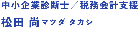 中小企業診断士／税務会計支援 松田 尚マツダ タカシ