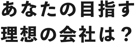 あなたの目指す理想の会社は？