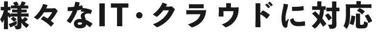 様々なIT・クラウドに対応